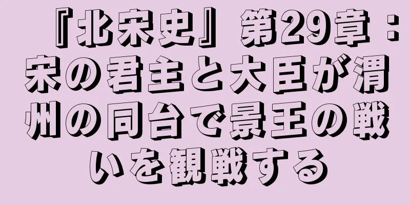 『北宋史』第29章：宋の君主と大臣が渭州の同台で景王の戦いを観戦する