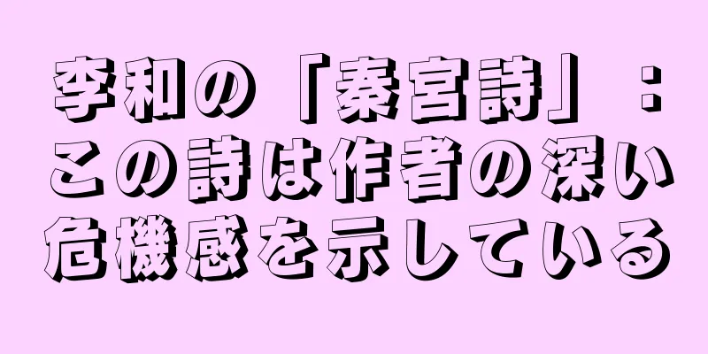 李和の「秦宮詩」：この詩は作者の深い危機感を示している