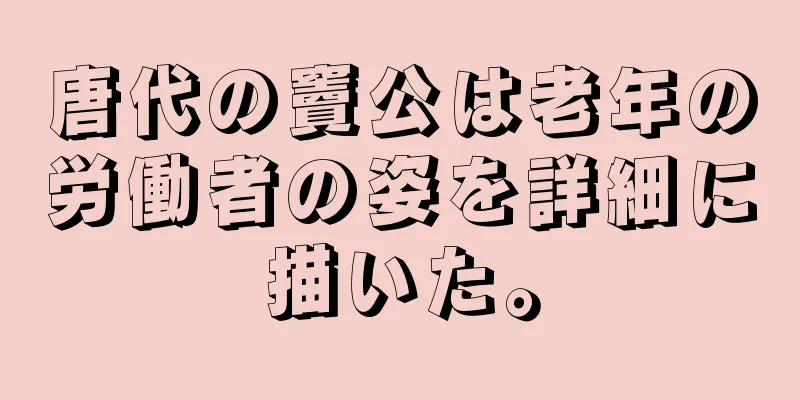 唐代の竇公は老年の労働者の姿を詳細に描いた。