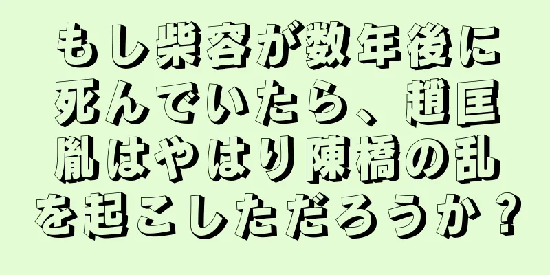 もし柴容が数年後に死んでいたら、趙匡胤はやはり陳橋の乱を起こしただろうか？