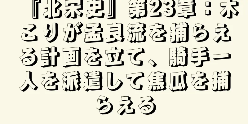 『北宋史』第23章：木こりが孟良流を捕らえる計画を立て、騎手一人を派遣して焦瓜を捕らえる