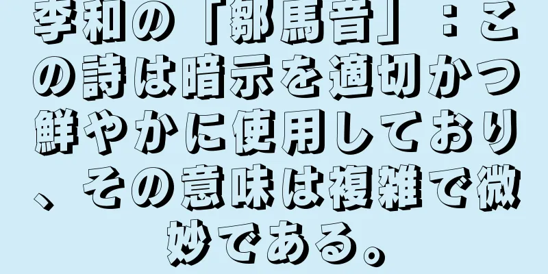 李和の「鄒馬音」：この詩は暗示を適切かつ鮮やかに使用しており、その意味は複雑で微妙である。