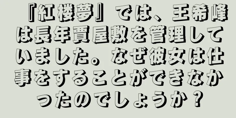 『紅楼夢』では、王希峰は長年賈屋敷を管理していました。なぜ彼女は仕事をすることができなかったのでしょうか？