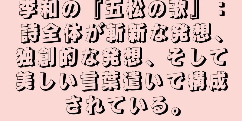 李和の『五松の歌』：詩全体が斬新な発想、独創的な発想、そして美しい言葉遣いで構成されている。