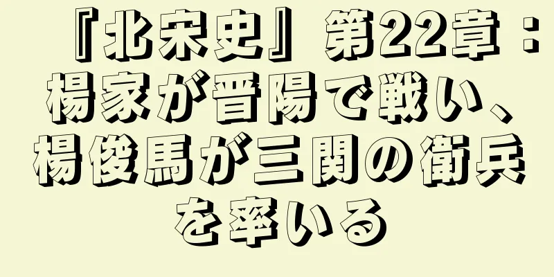 『北宋史』第22章：楊家が晋陽で戦い、楊俊馬が三関の衛兵を率いる
