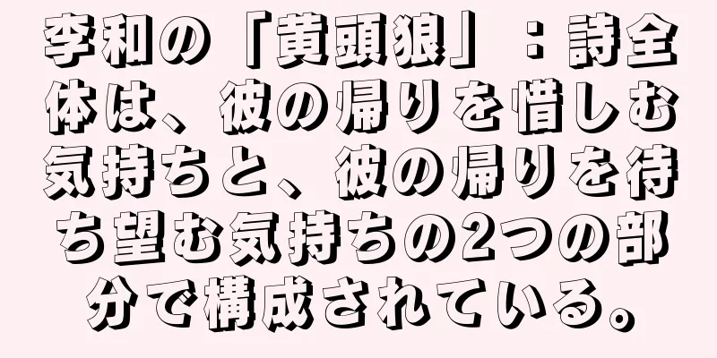 李和の「黄頭狼」：詩全体は、彼の帰りを惜しむ気持ちと、彼の帰りを待ち望む気持ちの2つの部分で構成されている。