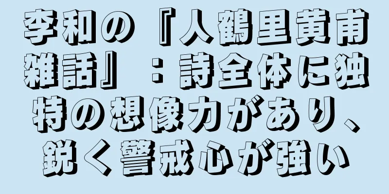 李和の『人鶴里黄甫雑話』：詩全体に独特の想像力があり、鋭く警戒心が強い
