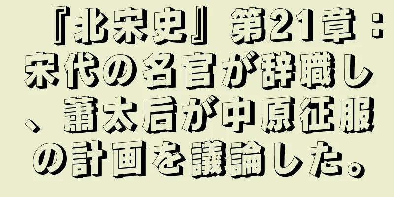 『北宋史』第21章：宋代の名官が辞職し、蕭太后が中原征服の計画を議論した。