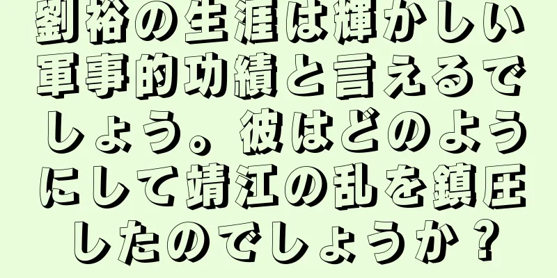 劉裕の生涯は輝かしい軍事的功績と言えるでしょう。彼はどのようにして靖江の乱を鎮圧したのでしょうか？