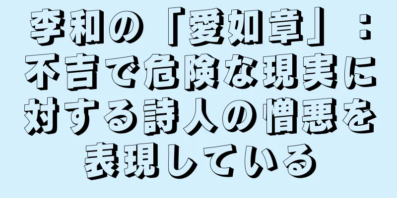 李和の「愛如章」：不吉で危険な現実に対する詩人の憎悪を表現している
