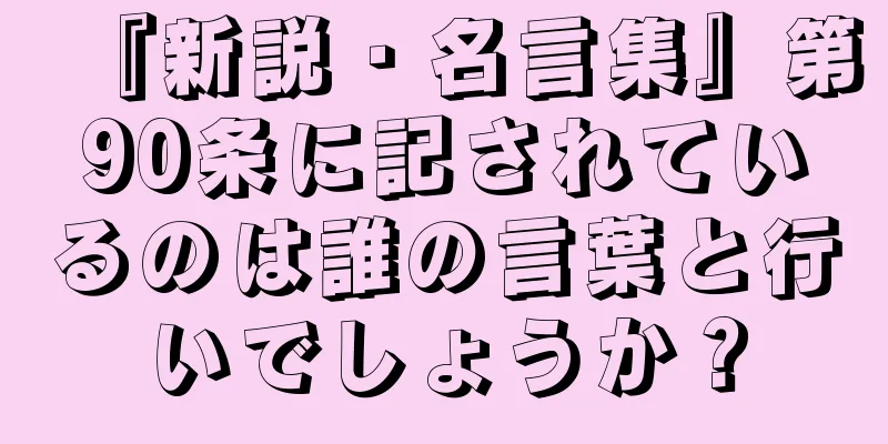 『新説・名言集』第90条に記されているのは誰の言葉と行いでしょうか？