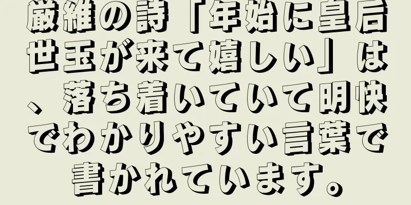 厳維の詩「年始に皇后世玉が来て嬉しい」は、落ち着いていて明快でわかりやすい言葉で書かれています。