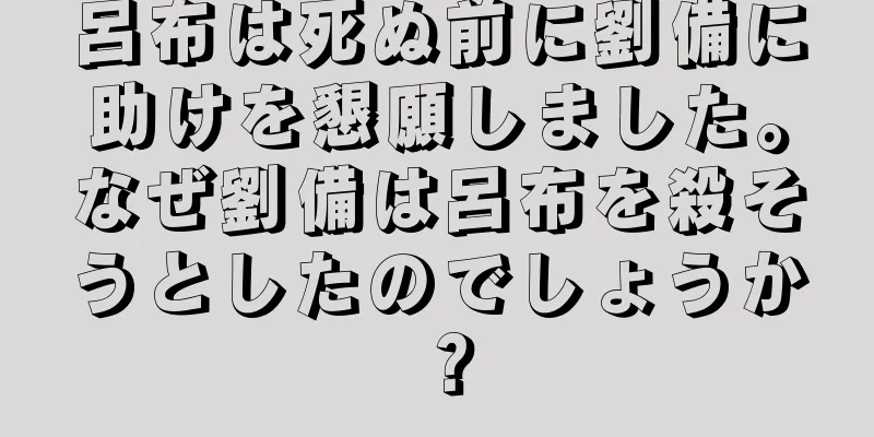 呂布は死ぬ前に劉備に助けを懇願しました。なぜ劉備は呂布を殺そうとしたのでしょうか？