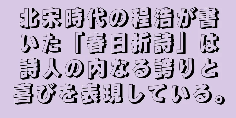 北宋時代の程浩が書いた「春日折詩」は詩人の内なる誇りと喜びを表現している。