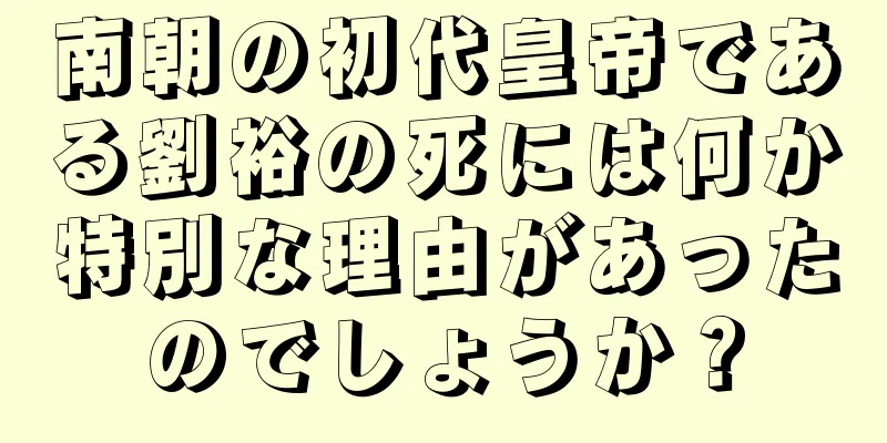 南朝の初代皇帝である劉裕の死には何か特別な理由があったのでしょうか？