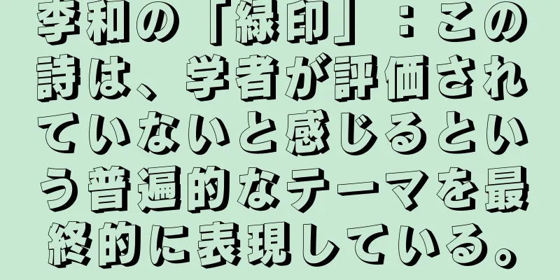李和の「緑印」：この詩は、学者が評価されていないと感じるという普遍的なテーマを最終的に表現している。