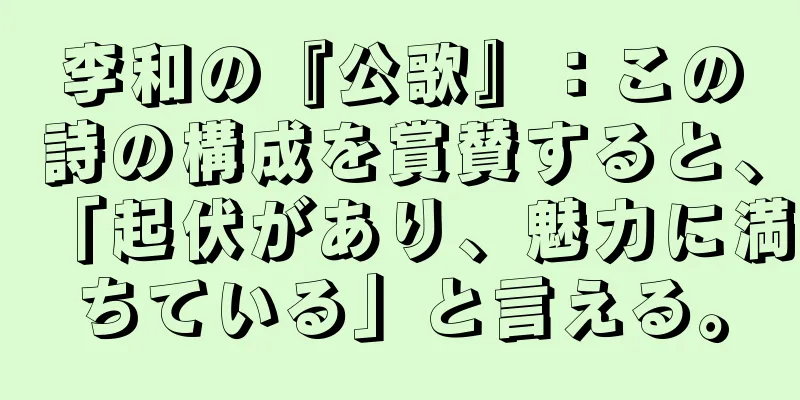 李和の『公歌』：この詩の構成を賞賛すると、「起伏があり、魅力に満ちている」と言える。