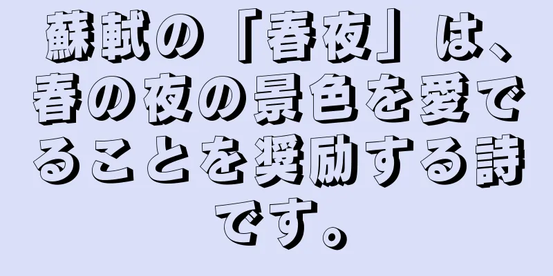 蘇軾の「春夜」は、春の夜の景色を愛でることを奨励する詩です。