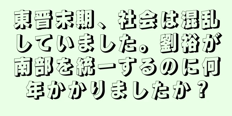 東晋末期、社会は混乱していました。劉裕が南部を統一するのに何年かかりましたか？