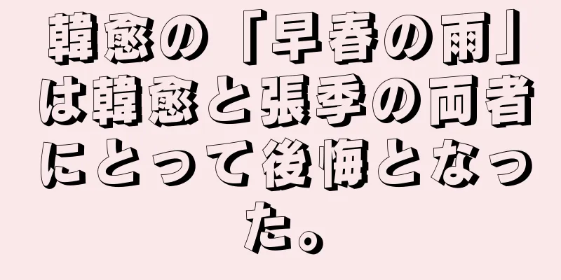 韓愈の「早春の雨」は韓愈と張季の両者にとって後悔となった。