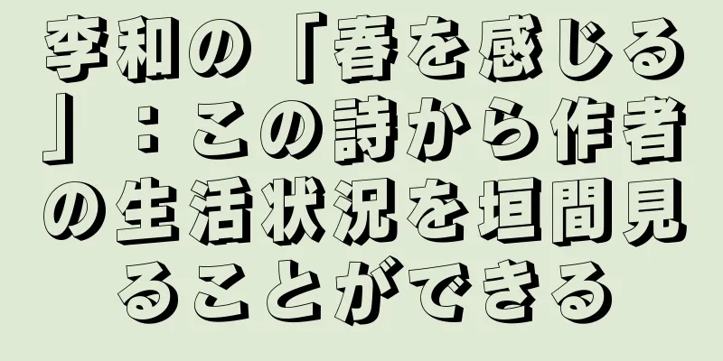 李和の「春を感じる」：この詩から作者の生活状況を垣間見ることができる