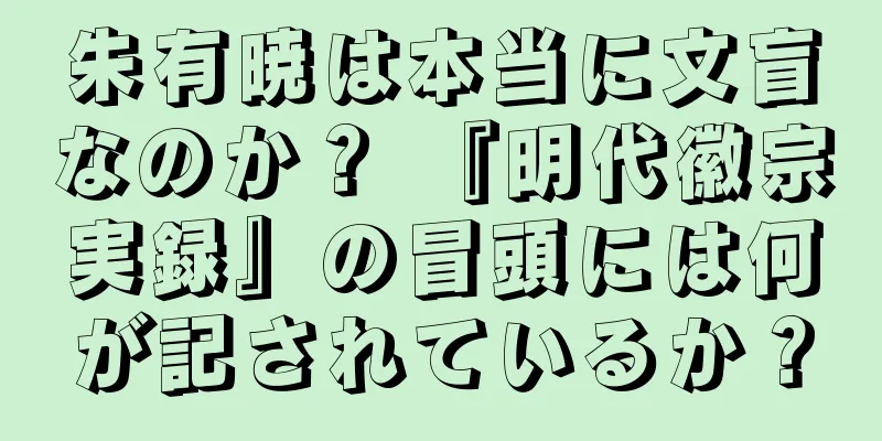 朱有暁は本当に文盲なのか？ 『明代徽宗実録』の冒頭には何が記されているか？