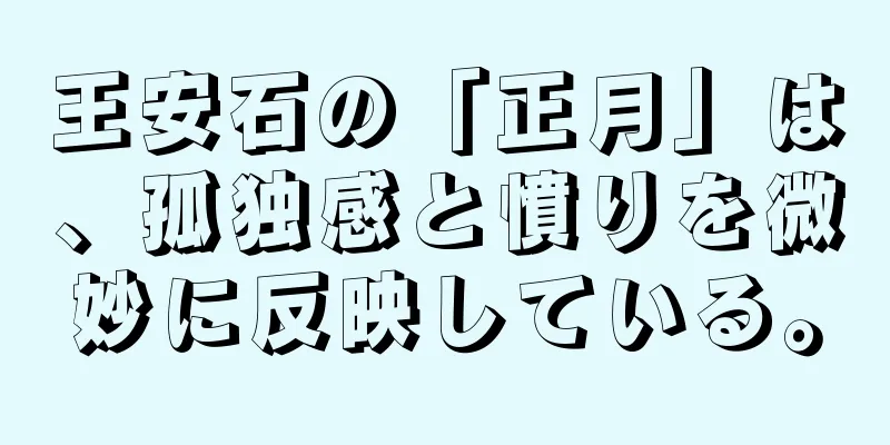 王安石の「正月」は、孤独感と憤りを微妙に反映している。