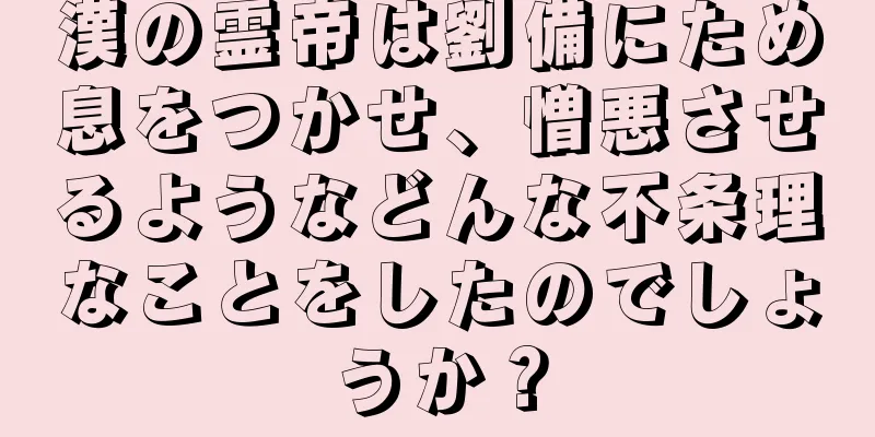 漢の霊帝は劉備にため息をつかせ、憎悪させるようなどんな不条理なことをしたのでしょうか？