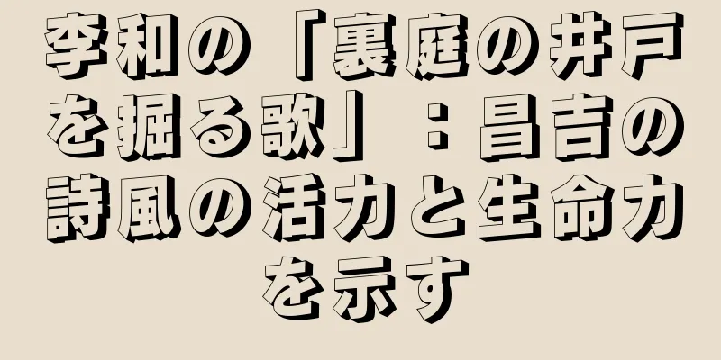 李和の「裏庭の井戸を掘る歌」：昌吉の詩風の活力と生命力を示す