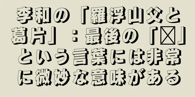 李和の「羅浮山父と葛片」：最後の「涩」という言葉には非常に微妙な意味がある