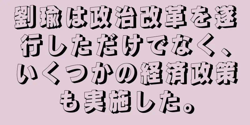 劉瑜は政治改革を遂行しただけでなく、いくつかの経済政策も実施した。