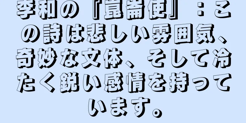 李和の『崑崙使』：この詩は悲しい雰囲気、奇妙な文体、そして冷たく鋭い感情を持っています。