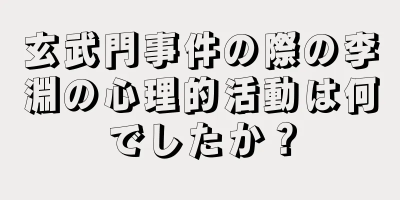 玄武門事件の際の李淵の心理的活動は何でしたか？