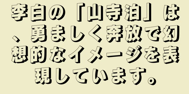 李白の「山寺泊」は、勇ましく奔放で幻想的なイメージを表現しています。
