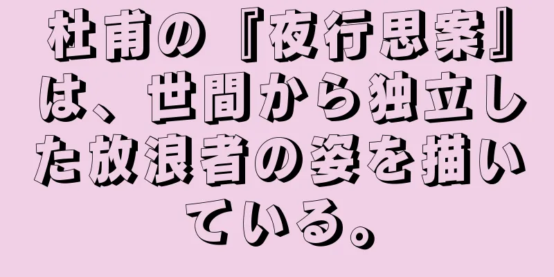 杜甫の『夜行思案』は、世間から独立した放浪者の姿を描いている。