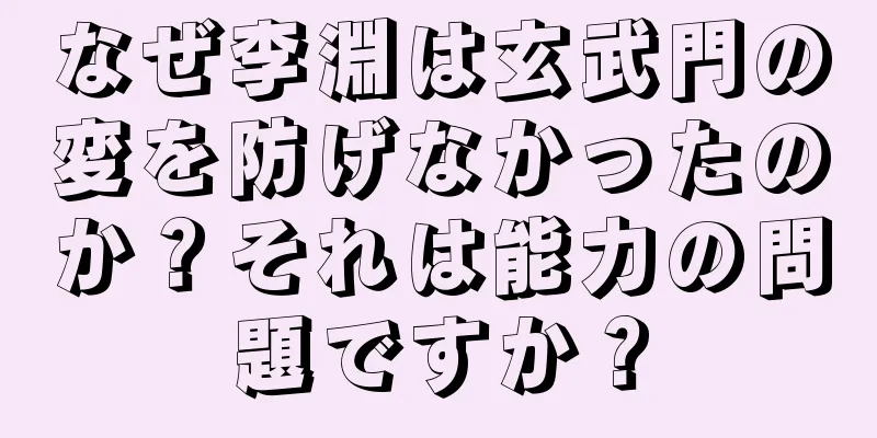 なぜ李淵は玄武門の変を防げなかったのか？それは能力の問題ですか？