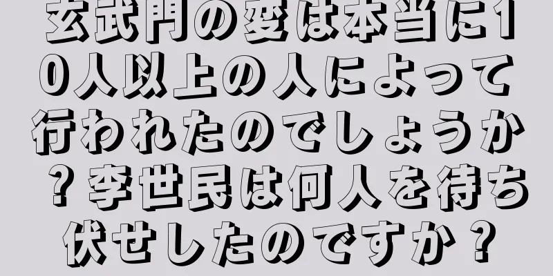 玄武門の変は本当に10人以上の人によって行われたのでしょうか？李世民は何人を待ち伏せしたのですか？