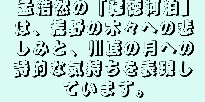 孟浩然の「建徳河泊」は、荒野の木々への悲しみと、川底の月への詩的な気持ちを表現しています。