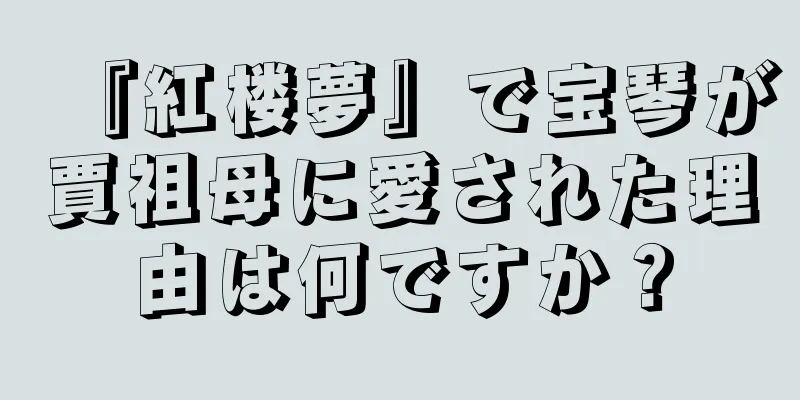 『紅楼夢』で宝琴が賈祖母に愛された理由は何ですか？