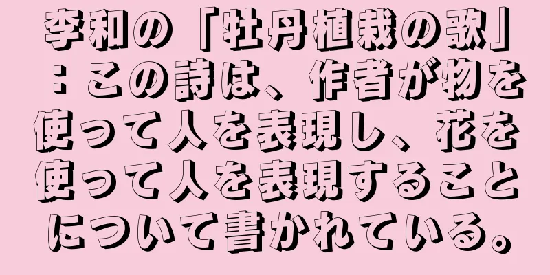 李和の「牡丹植栽の歌」：この詩は、作者が物を使って人を表現し、花を使って人を表現することについて書かれている。