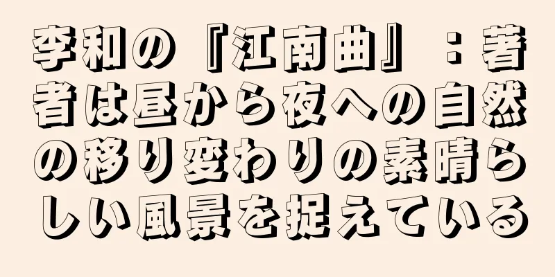 李和の『江南曲』：著者は昼から夜への自然の移り変わりの素晴らしい風景を捉えている