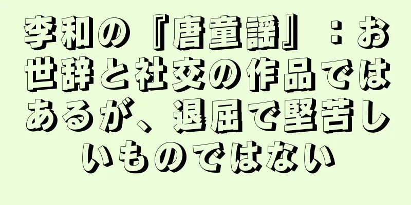 李和の『唐童謡』：お世辞と社交の作品ではあるが、退屈で堅苦しいものではない