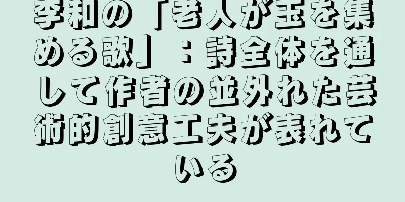 李和の「老人が玉を集める歌」：詩全体を通して作者の並外れた芸術的創意工夫が表れている