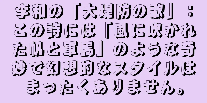 李和の「大堤防の歌」：この詩には「風に吹かれた帆と軍馬」のような奇妙で幻想的なスタイルはまったくありません。