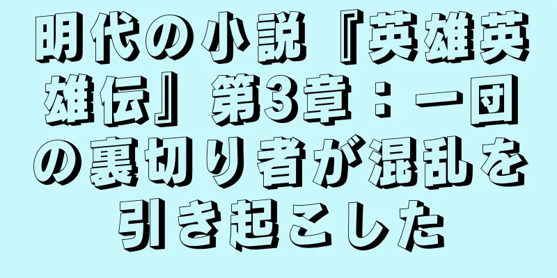 明代の小説『英雄英雄伝』第3章：一団の裏切り者が混乱を引き起こした