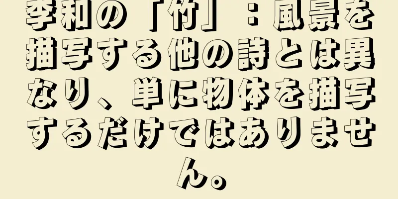 李和の「竹」：風景を描写する他の詩とは異なり、単に物体を描写するだけではありません。