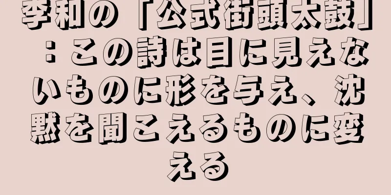 李和の「公式街頭太鼓」：この詩は目に見えないものに形を与え、沈黙を聞こえるものに変える
