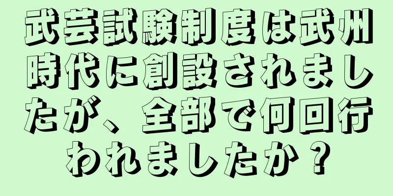 武芸試験制度は武州時代に創設されましたが、全部で何回行われましたか？