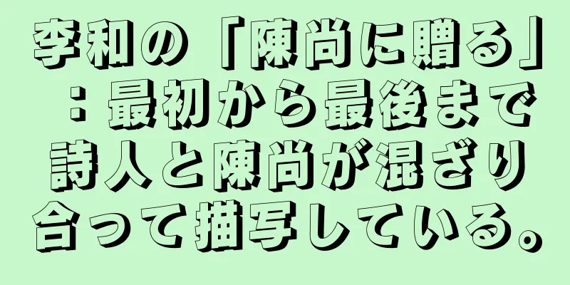 李和の「陳尚に贈る」：最初から最後まで詩人と陳尚が混ざり合って描写している。