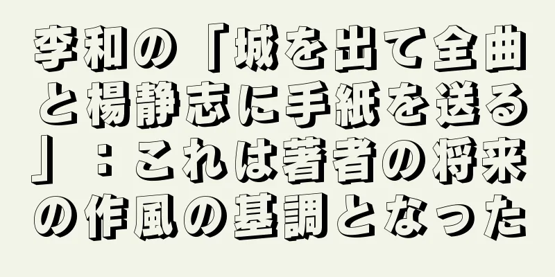 李和の「城を出て全曲と楊静志に手紙を送る」：これは著者の将来の作風の基調となった